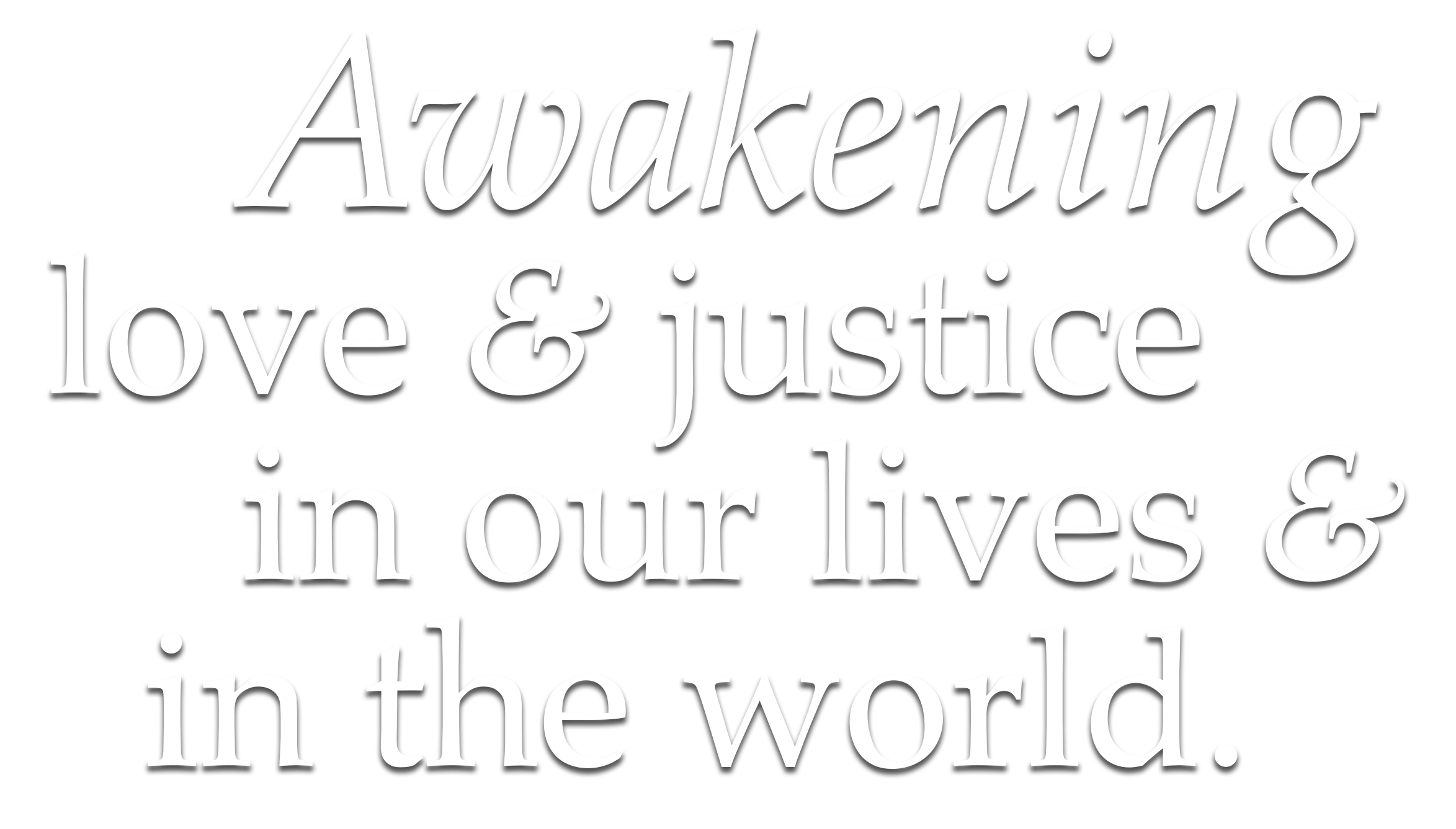 Awakening love & justice in our lives & in the world.